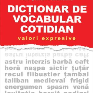 Dicţionar de vocabular cotidian: valori expresive / A Dictionary of Contemporary Romanian Language in Use