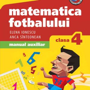 Matematica fotbalului. Manual auxiliar clasa a IV-a. Probleme şi exerciţii din lumea fotbalului pentru băieţi şi fete